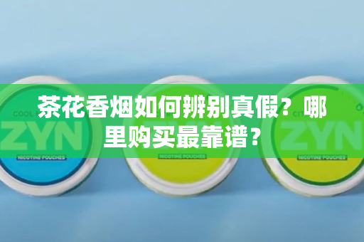 茶花香烟如何辨别真假？哪里购买最靠谱？